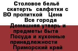 Столовое бельё, скатерть, салфетки с ВО пропиткой › Цена ­ 100 - Все города Домашняя утварь и предметы быта » Посуда и кухонные принадлежности   . Приморский край,Владивосток г.